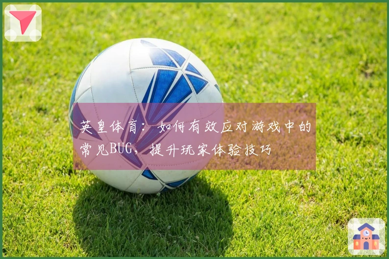 英皇体育：如何有效应对游戏中的常见BUG，提升玩家体验技巧