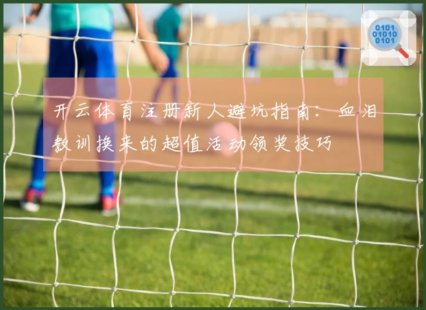 开云体育注册新人避坑指南：血泪教训换来的超值活动领奖技巧