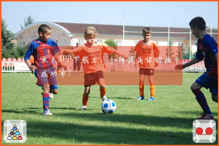 米乐APP下载后，如何提高你的抽卡成功率？