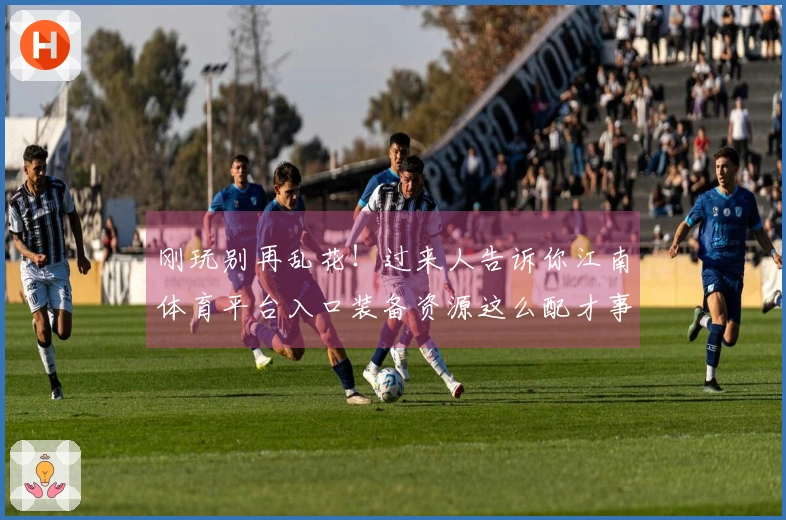 刚玩别再乱花！过来人告诉你江南体育平台入口装备资源这么配才事半功倍