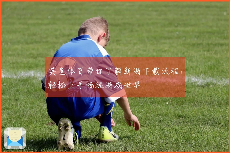 英皇体育带你了解新游下载流程，轻松上手畅玩游戏世界