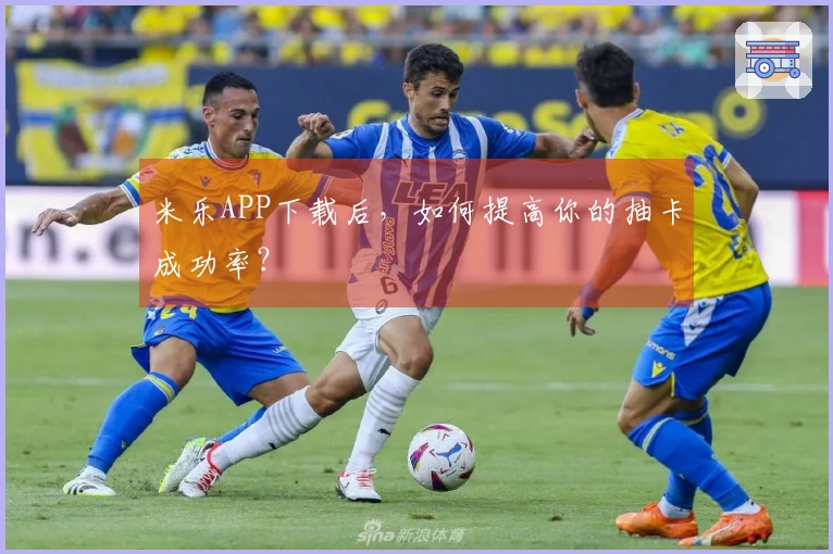 米乐APP下载后，如何提高你的抽卡成功率？