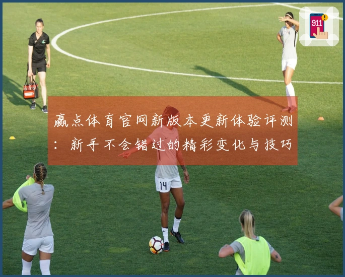 赢点体育官网新版本更新体验评测：新手不会错过的精彩变化与技巧分享