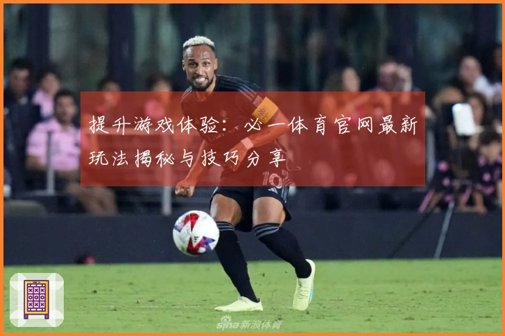 提升游戏体验：必一体育官网最新玩法揭秘与技巧分享