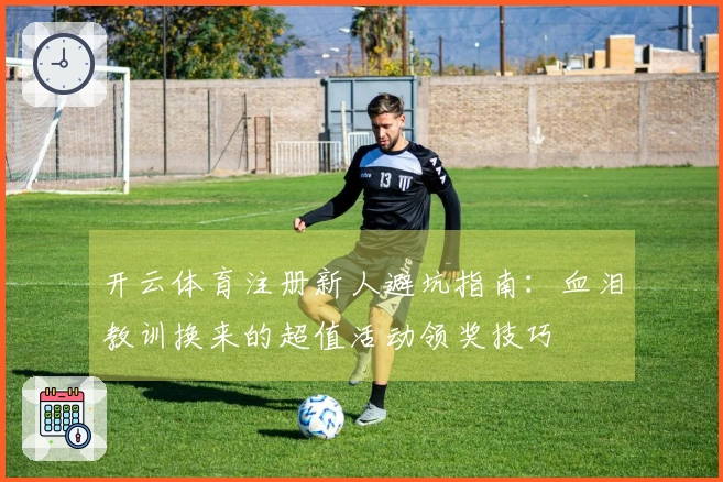 开云体育注册新人避坑指南：血泪教训换来的超值活动领奖技巧