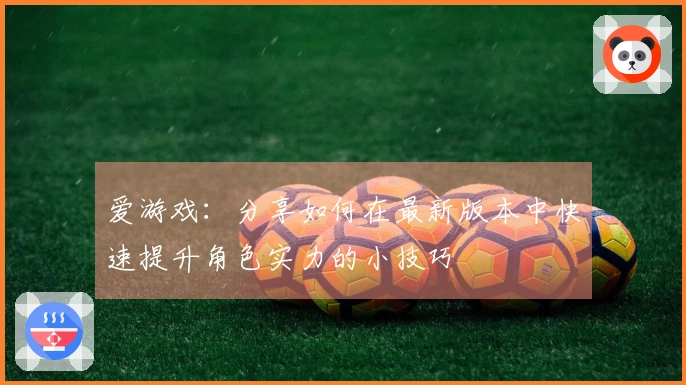 爱游戏：分享如何在最新版本中快速提升角色实力的小技巧