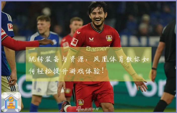 玩转装备与资源，凤凰体育教你如何轻松提升游戏体验！