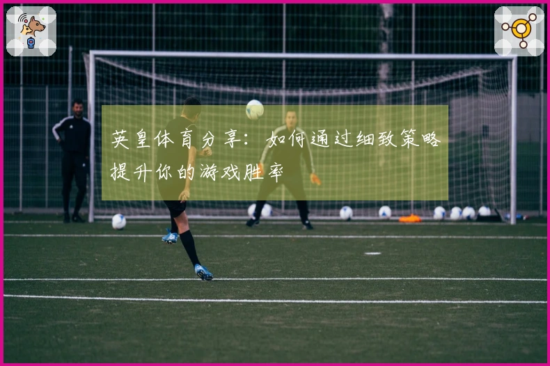 英皇体育分享：如何通过细致策略提升你的游戏胜率