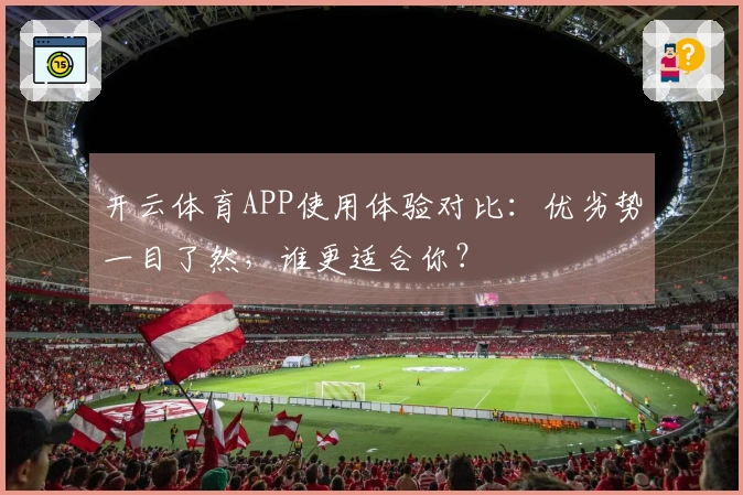 开云体育APP使用体验对比：优劣势一目了然，谁更适合你？