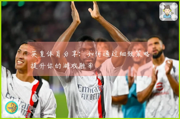 英皇体育分享：如何通过细致策略提升你的游戏胜率