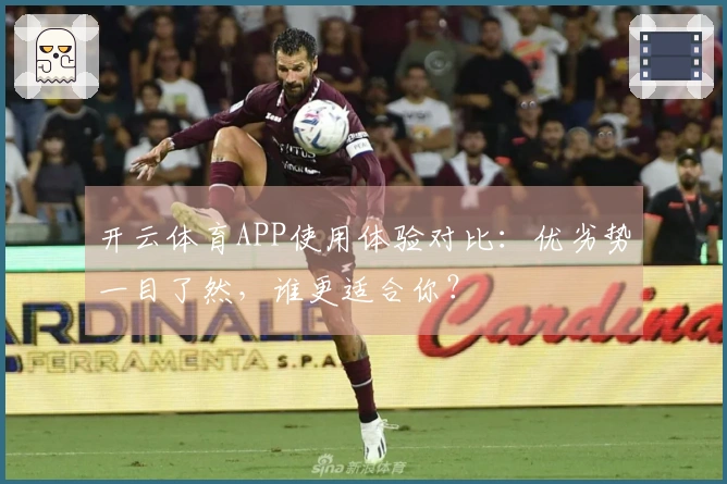 开云体育APP使用体验对比：优劣势一目了然，谁更适合你？